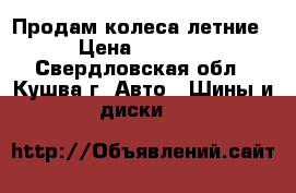 Продам колеса летние › Цена ­ 6 000 - Свердловская обл., Кушва г. Авто » Шины и диски   